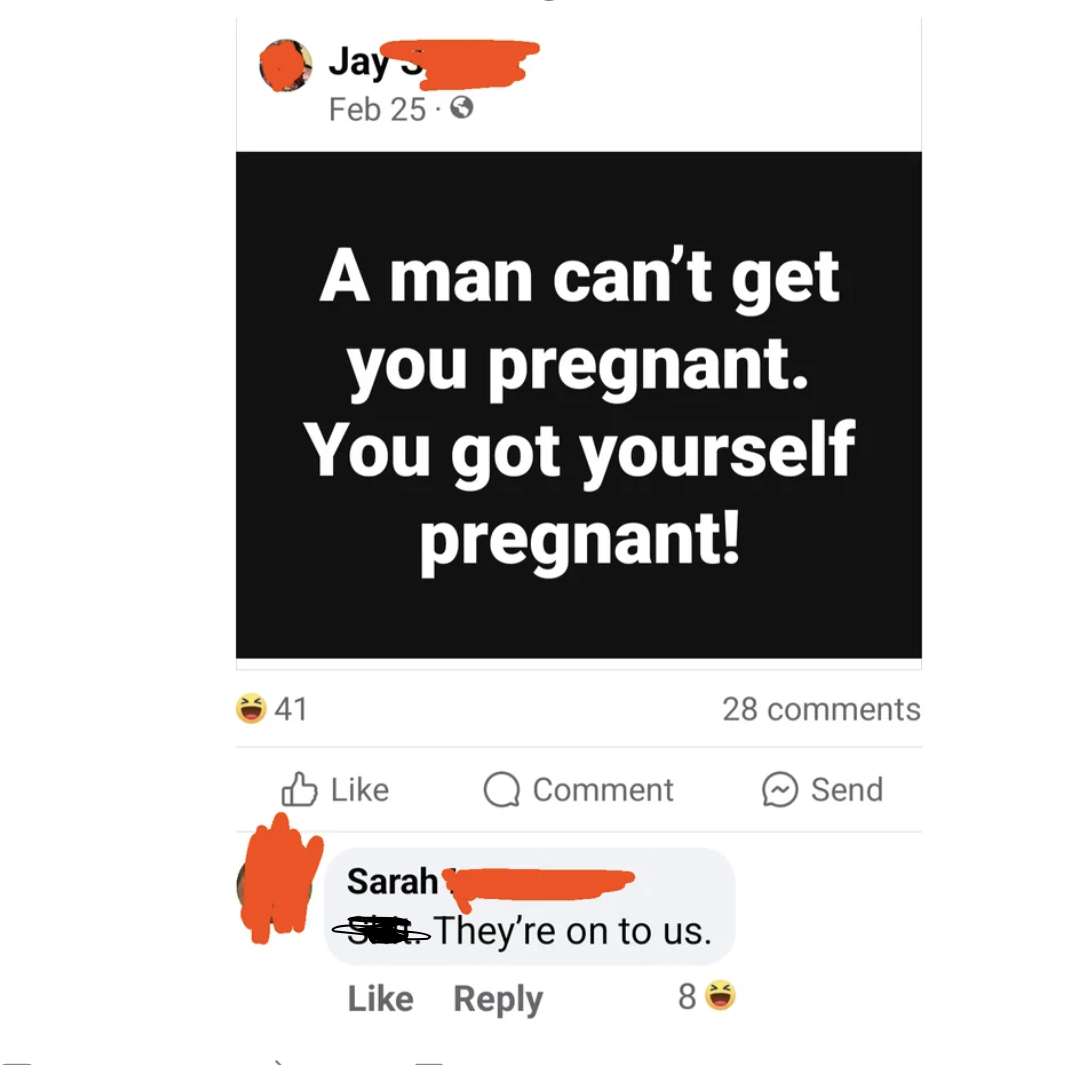 screenshot - 41 Jay S Feb 25. A man can't get you pregnant. You got yourself pregnant! 28 Q Comment Send Sarah They're on to us. 8